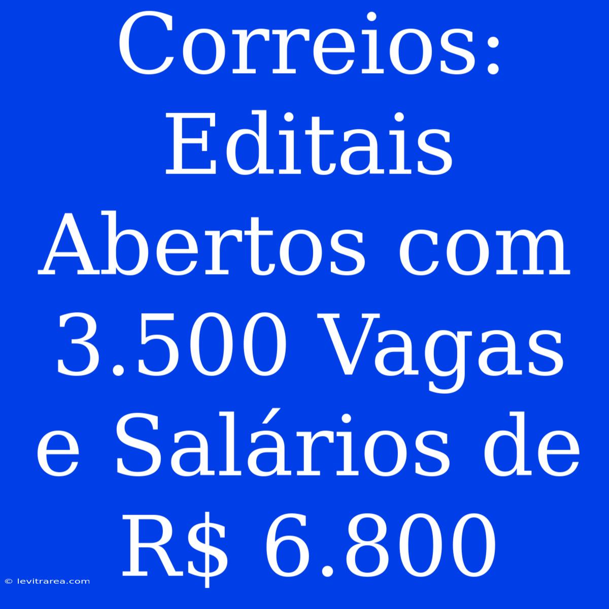 Correios: Editais Abertos Com 3.500 Vagas E Salários De R$ 6.800