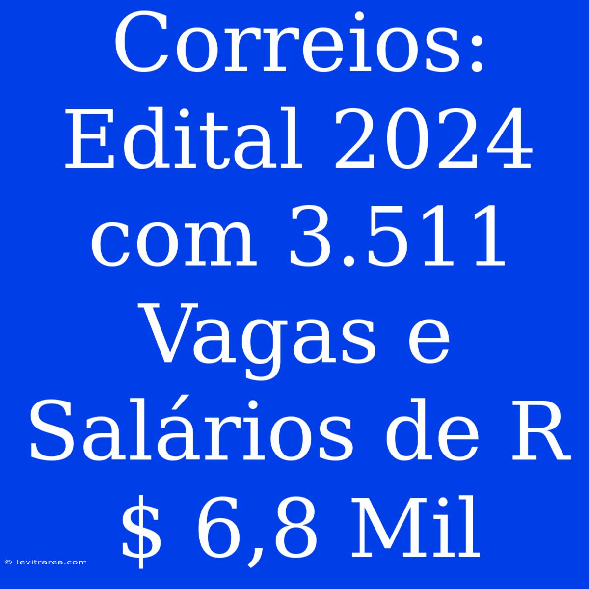 Correios: Edital 2024 Com 3.511 Vagas E Salários De R$ 6,8 Mil