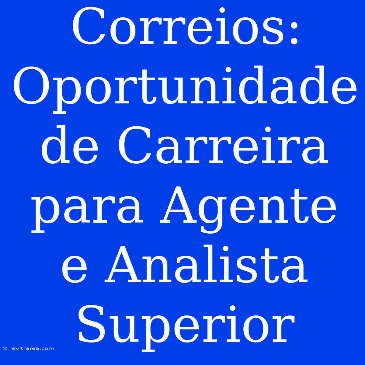 Correios: Oportunidade De Carreira Para Agente E Analista Superior