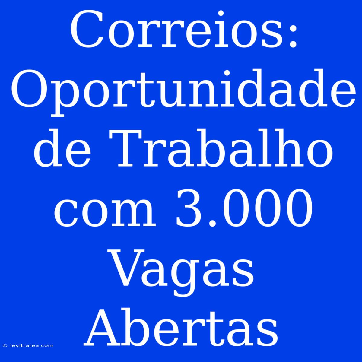 Correios: Oportunidade De Trabalho Com 3.000 Vagas Abertas