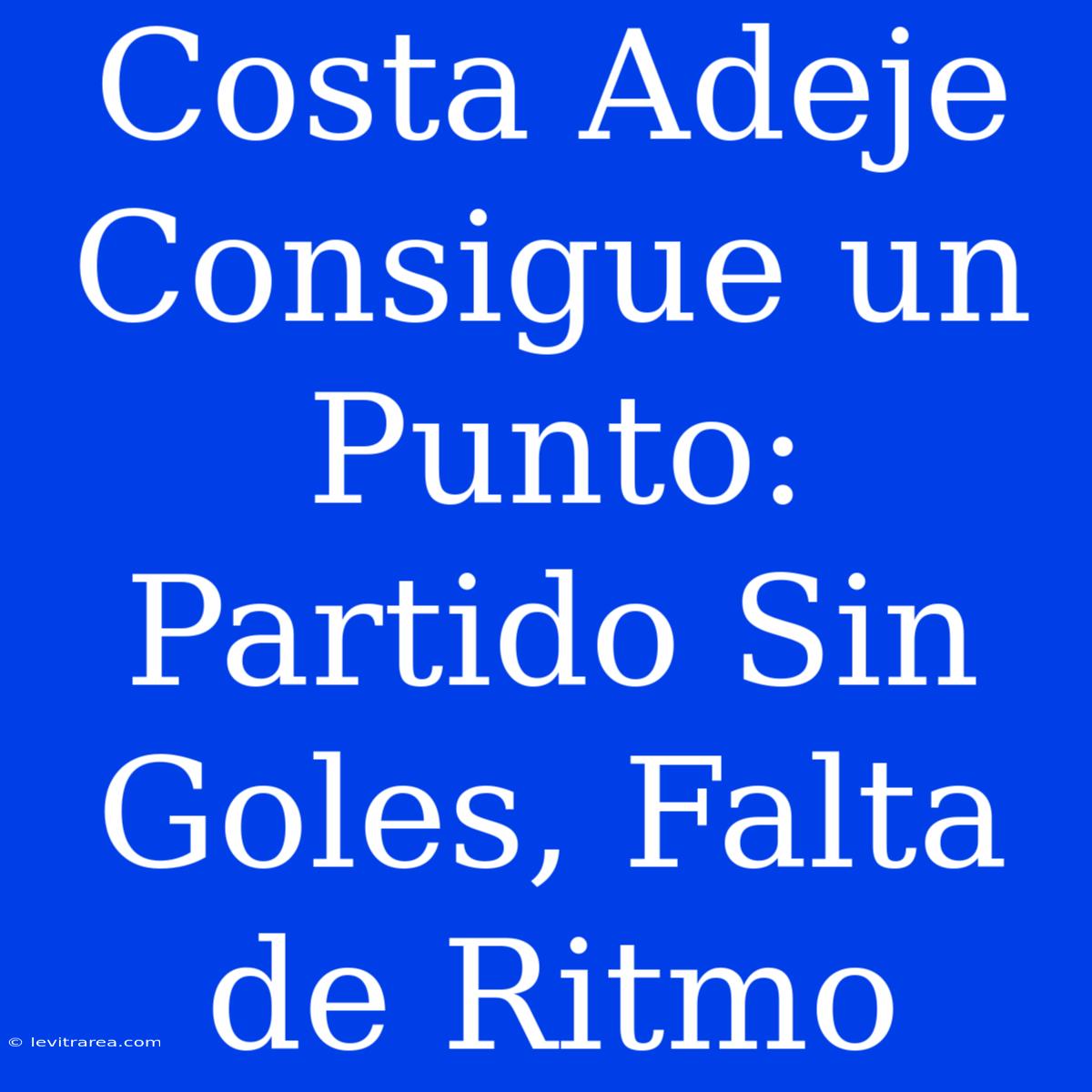 Costa Adeje Consigue Un Punto: Partido Sin Goles, Falta De Ritmo