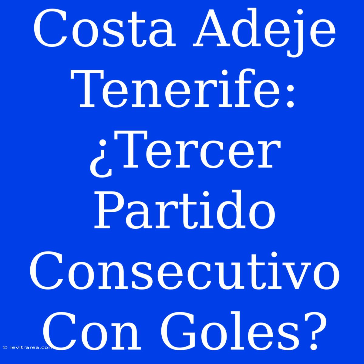 Costa Adeje Tenerife: ¿Tercer Partido Consecutivo Con Goles?