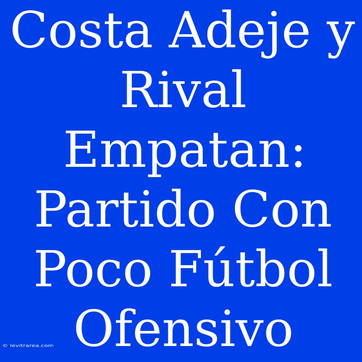 Costa Adeje Y Rival Empatan: Partido Con Poco Fútbol Ofensivo