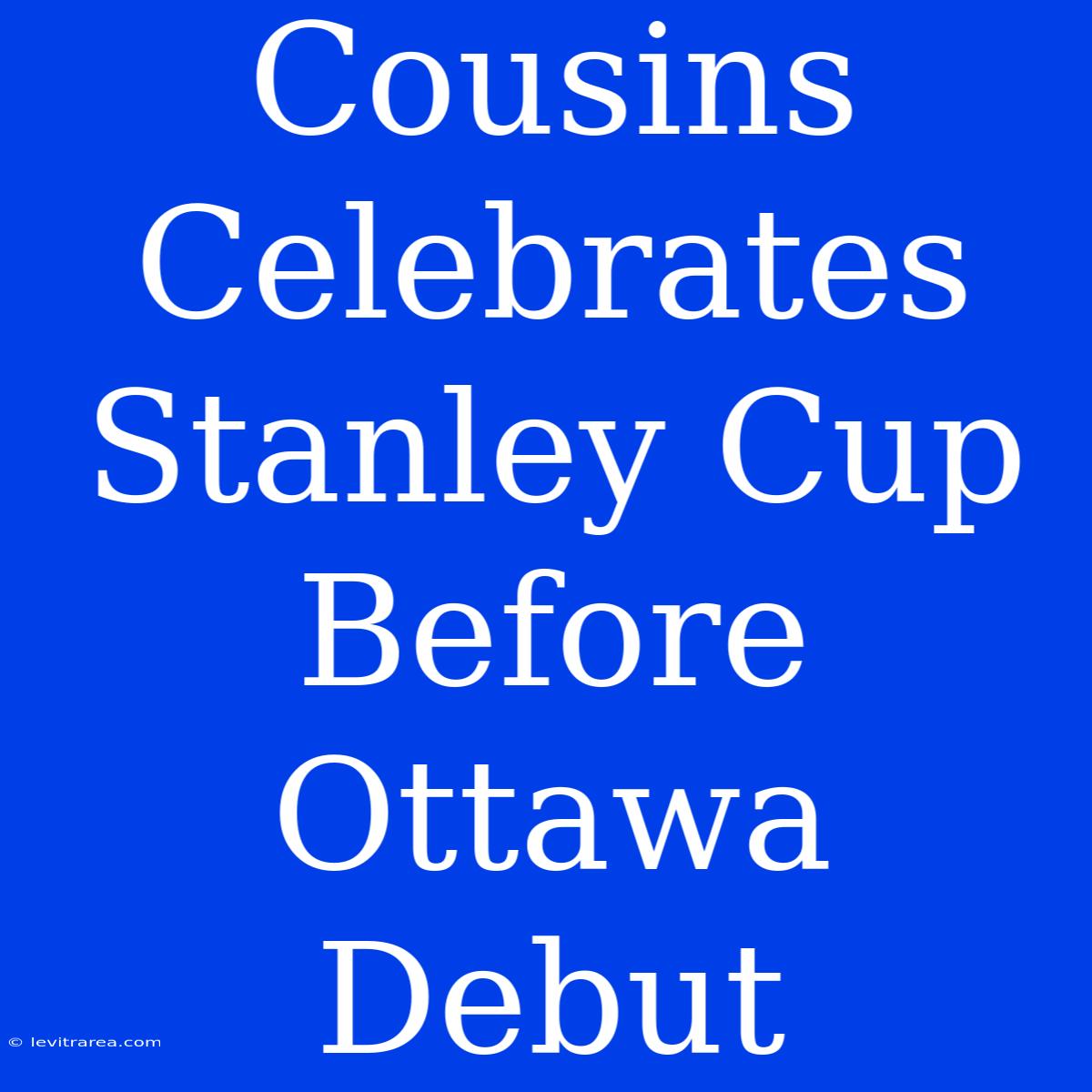 Cousins Celebrates Stanley Cup Before Ottawa Debut