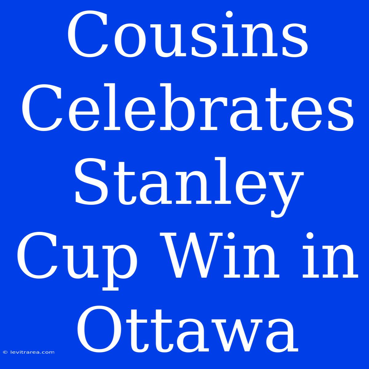 Cousins Celebrates Stanley Cup Win In Ottawa