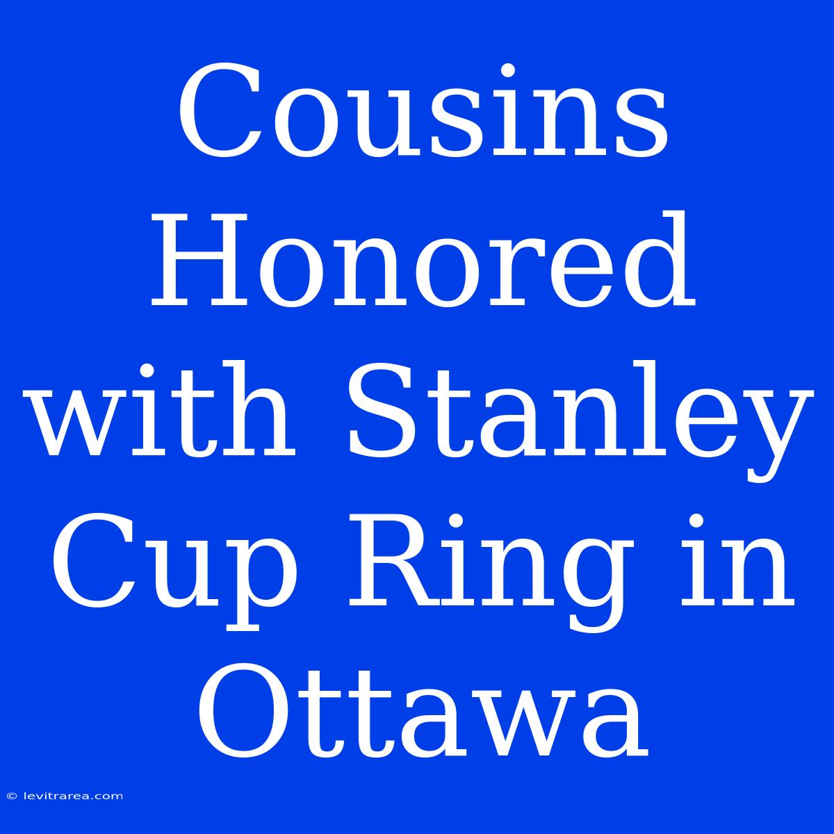 Cousins Honored With Stanley Cup Ring In Ottawa