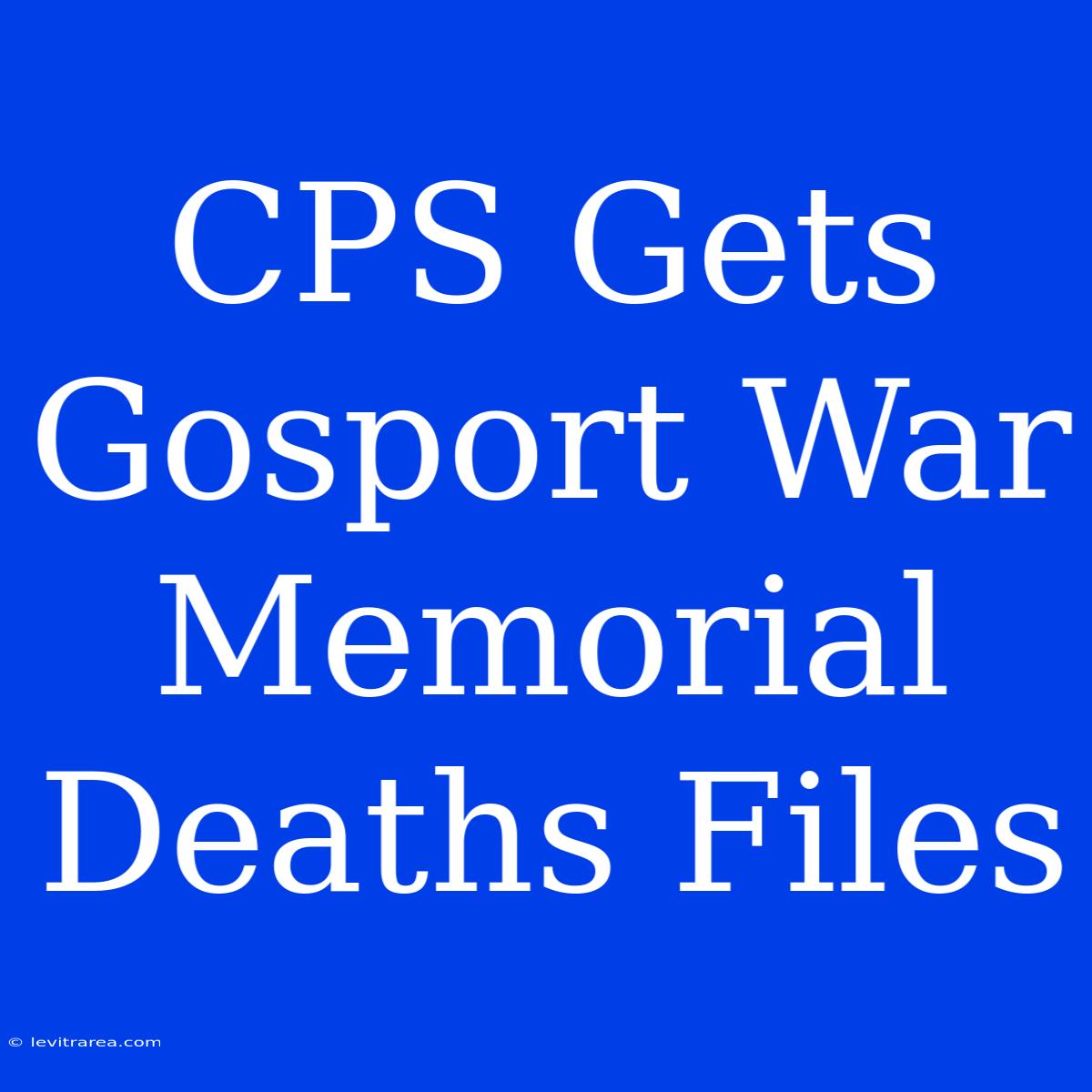 CPS Gets Gosport War Memorial Deaths Files