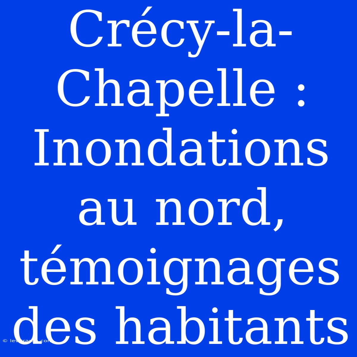 Crécy-la-Chapelle : Inondations Au Nord, Témoignages Des Habitants