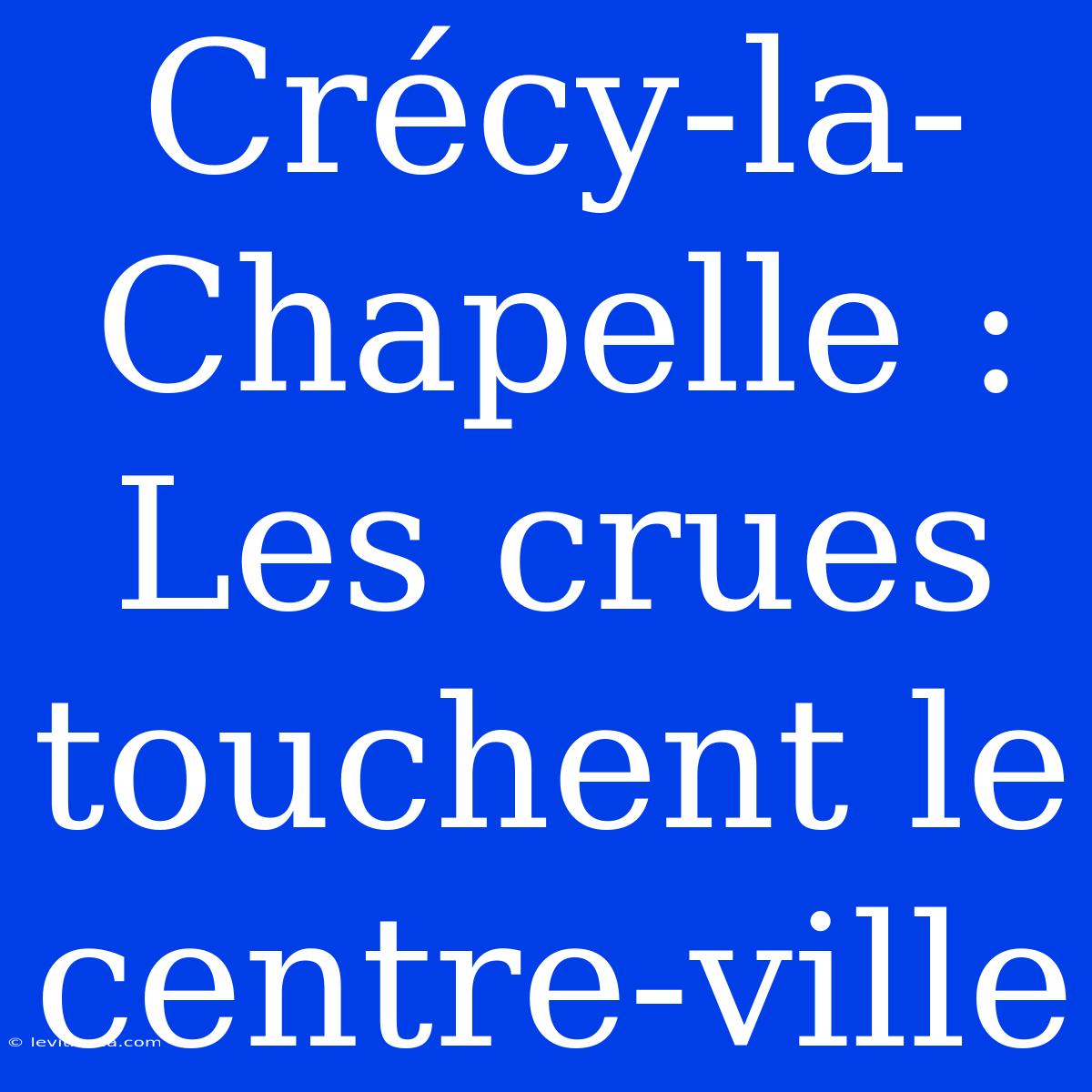 Crécy-la-Chapelle :  Les Crues Touchent Le Centre-ville