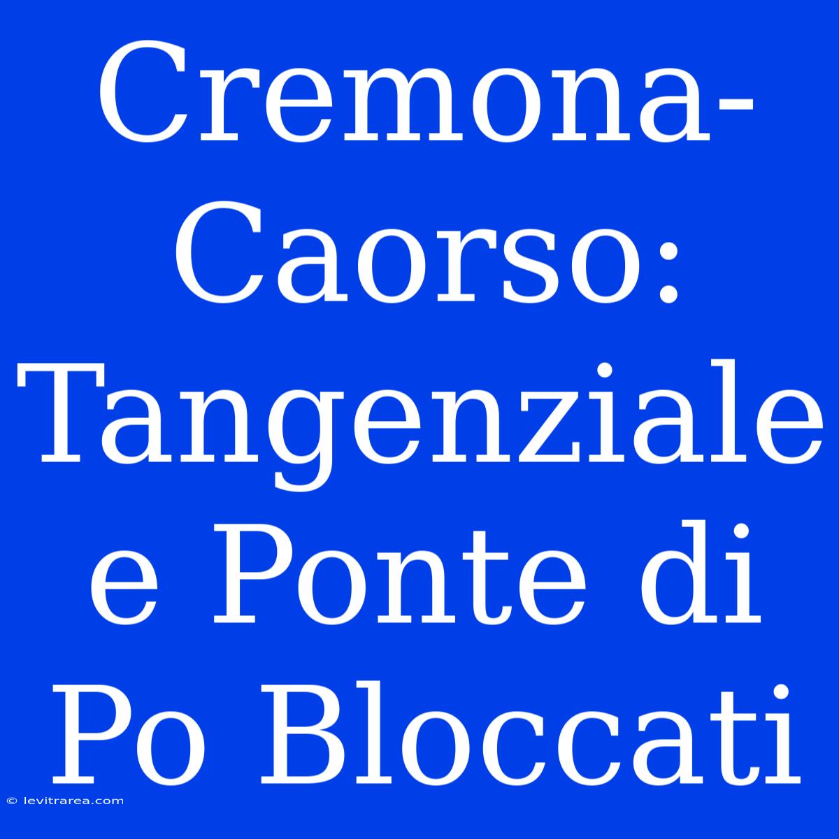 Cremona-Caorso: Tangenziale E Ponte Di Po Bloccati 