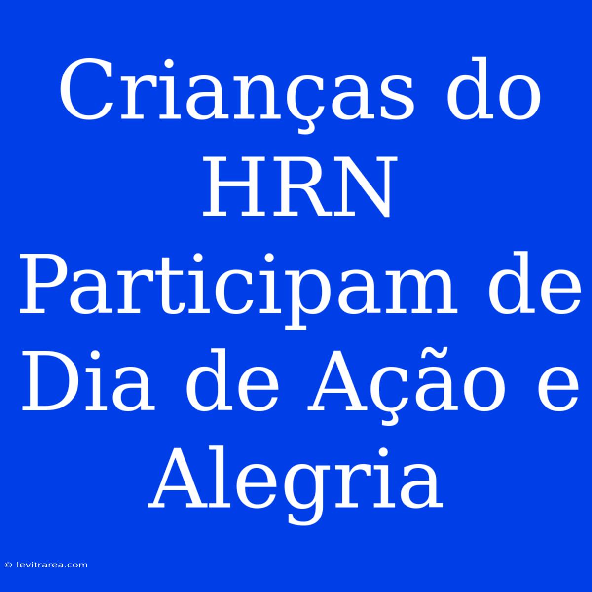 Crianças Do HRN Participam De Dia De Ação E Alegria