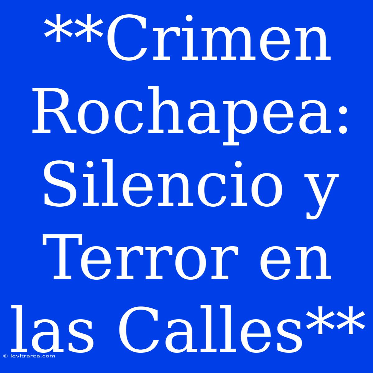 **Crimen Rochapea: Silencio Y Terror En Las Calles**