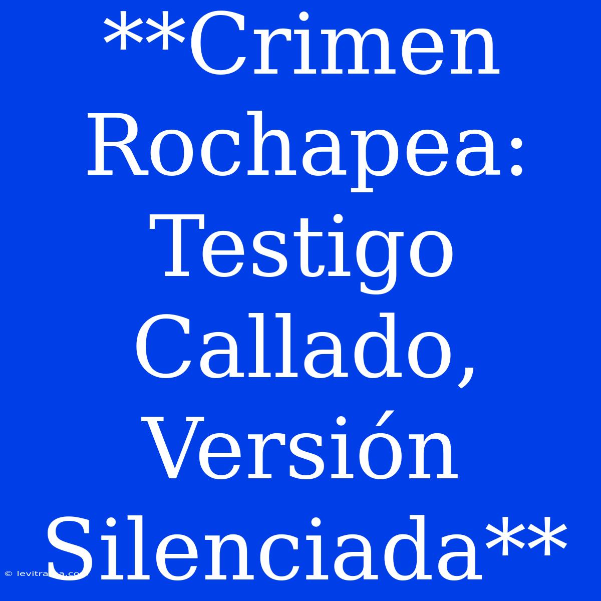 **Crimen Rochapea: Testigo Callado, Versión Silenciada** 