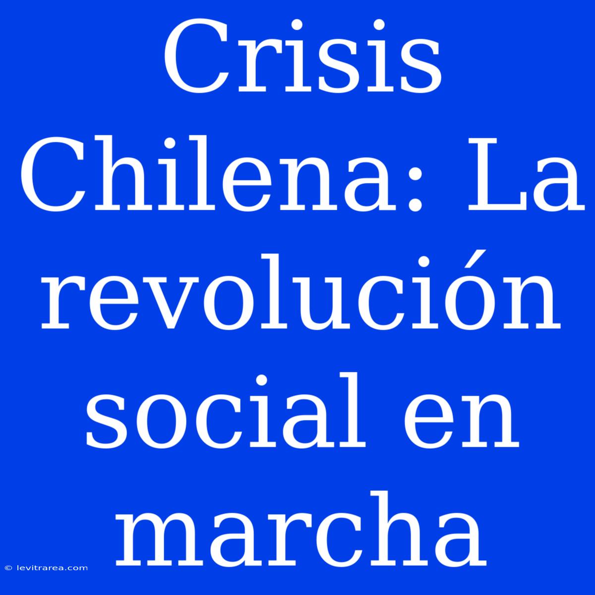 Crisis Chilena: La Revolución Social En Marcha 