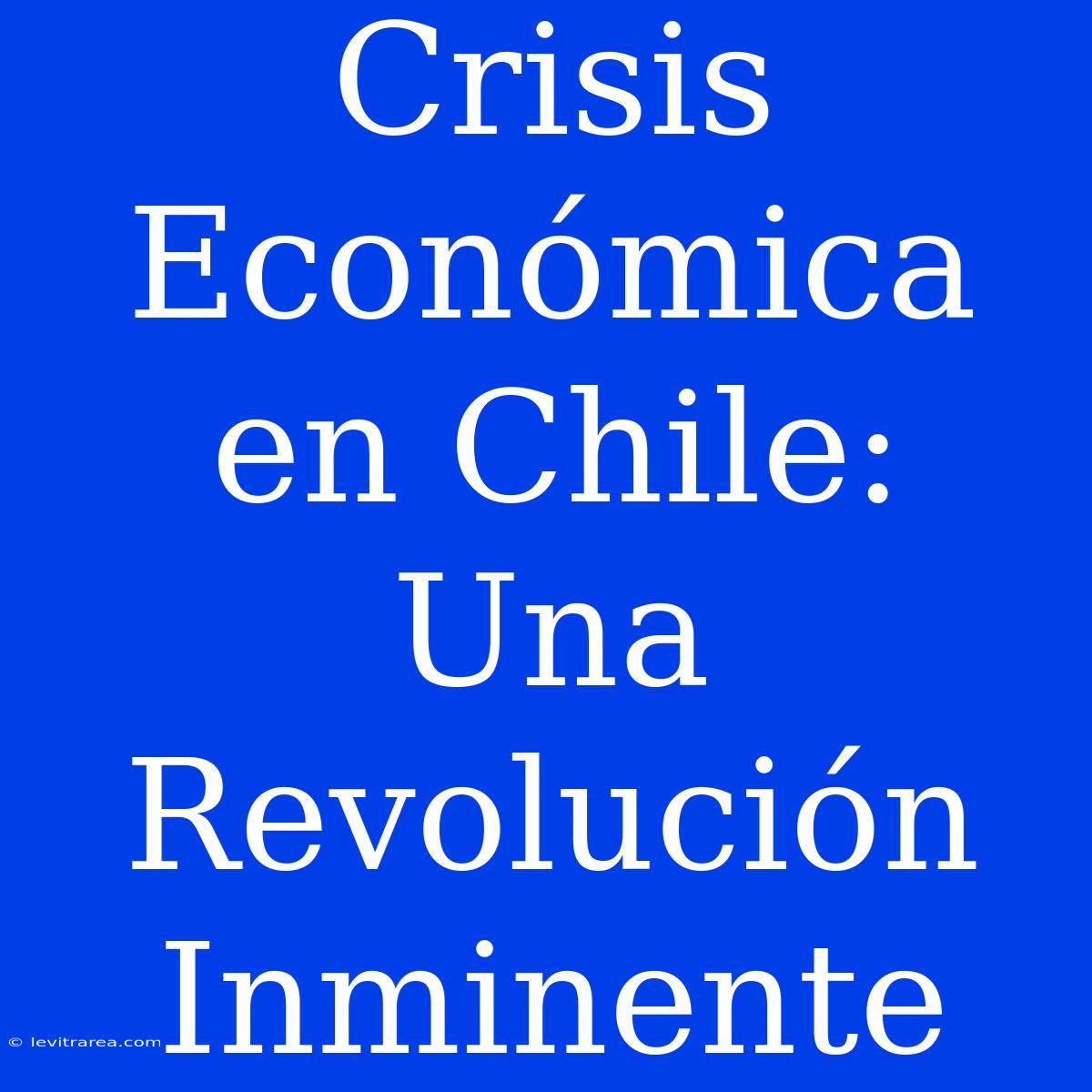 Crisis Económica En Chile: Una Revolución Inminente