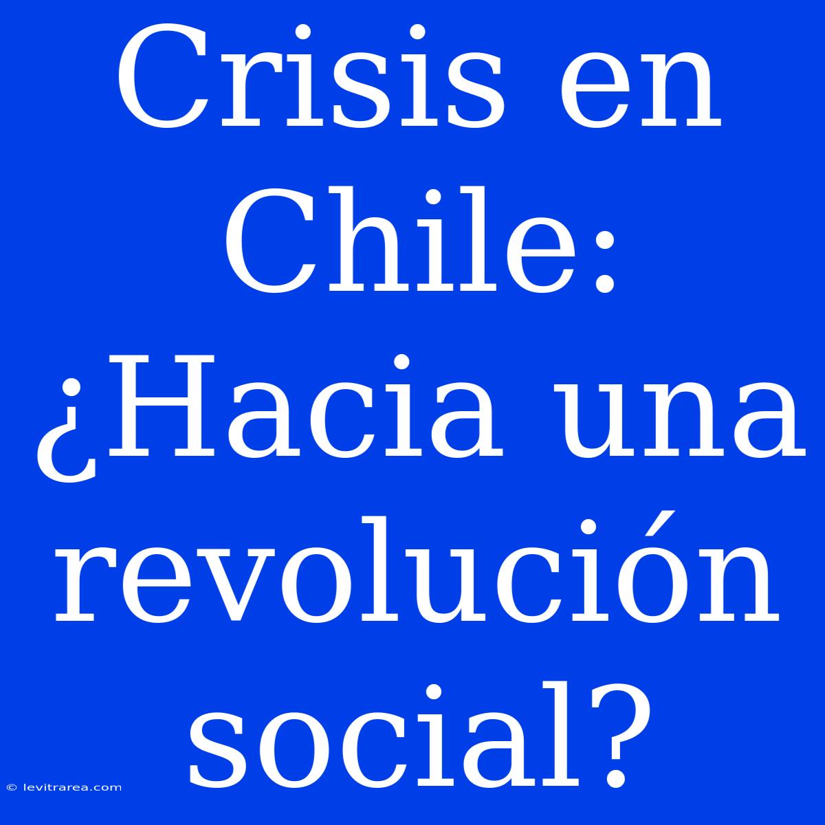 Crisis En Chile: ¿Hacia Una Revolución Social?