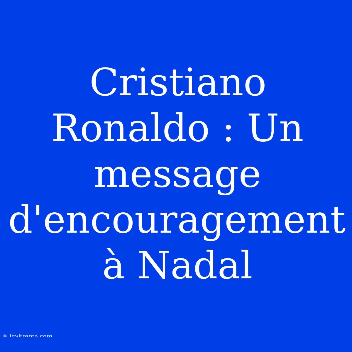 Cristiano Ronaldo : Un Message D'encouragement À Nadal