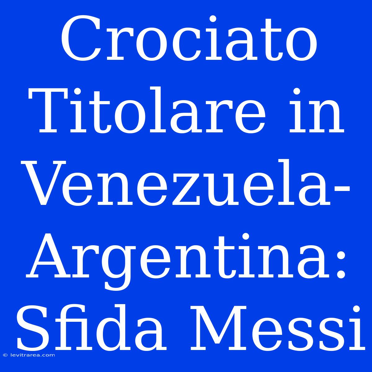 Crociato Titolare In Venezuela-Argentina: Sfida Messi