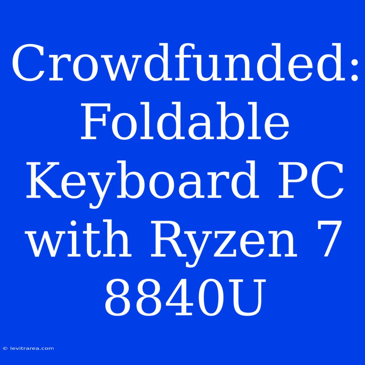 Crowdfunded: Foldable Keyboard PC With Ryzen 7 8840U