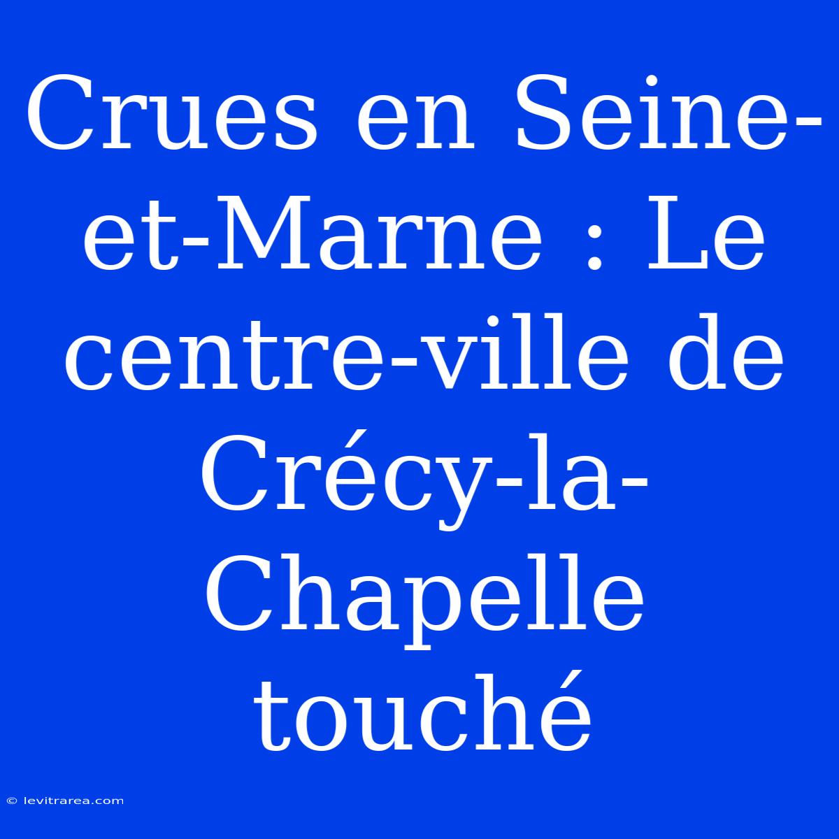 Crues En Seine-et-Marne : Le Centre-ville De Crécy-la-Chapelle Touché