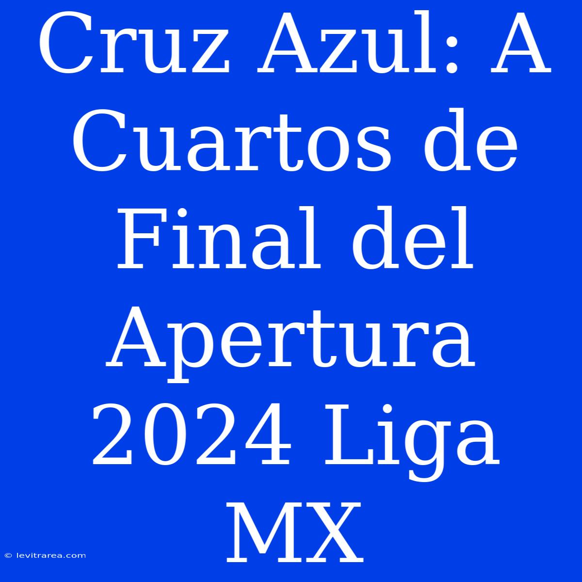 Cruz Azul: A Cuartos De Final Del Apertura 2024 Liga MX