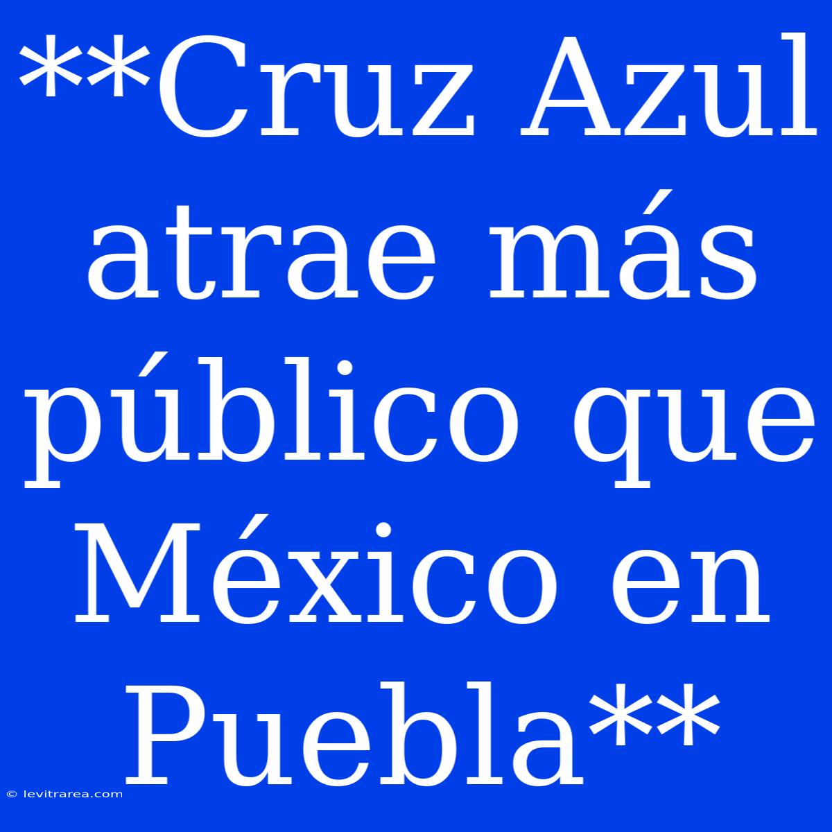 **Cruz Azul Atrae Más Público Que México En Puebla**