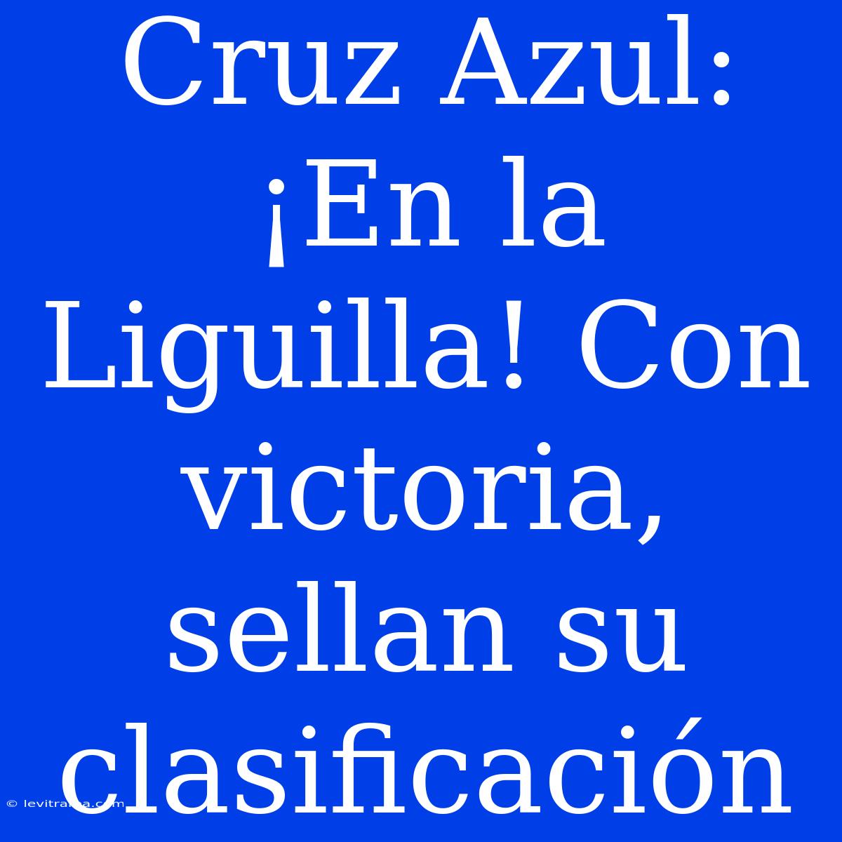 Cruz Azul: ¡En La Liguilla! Con Victoria, Sellan Su Clasificación