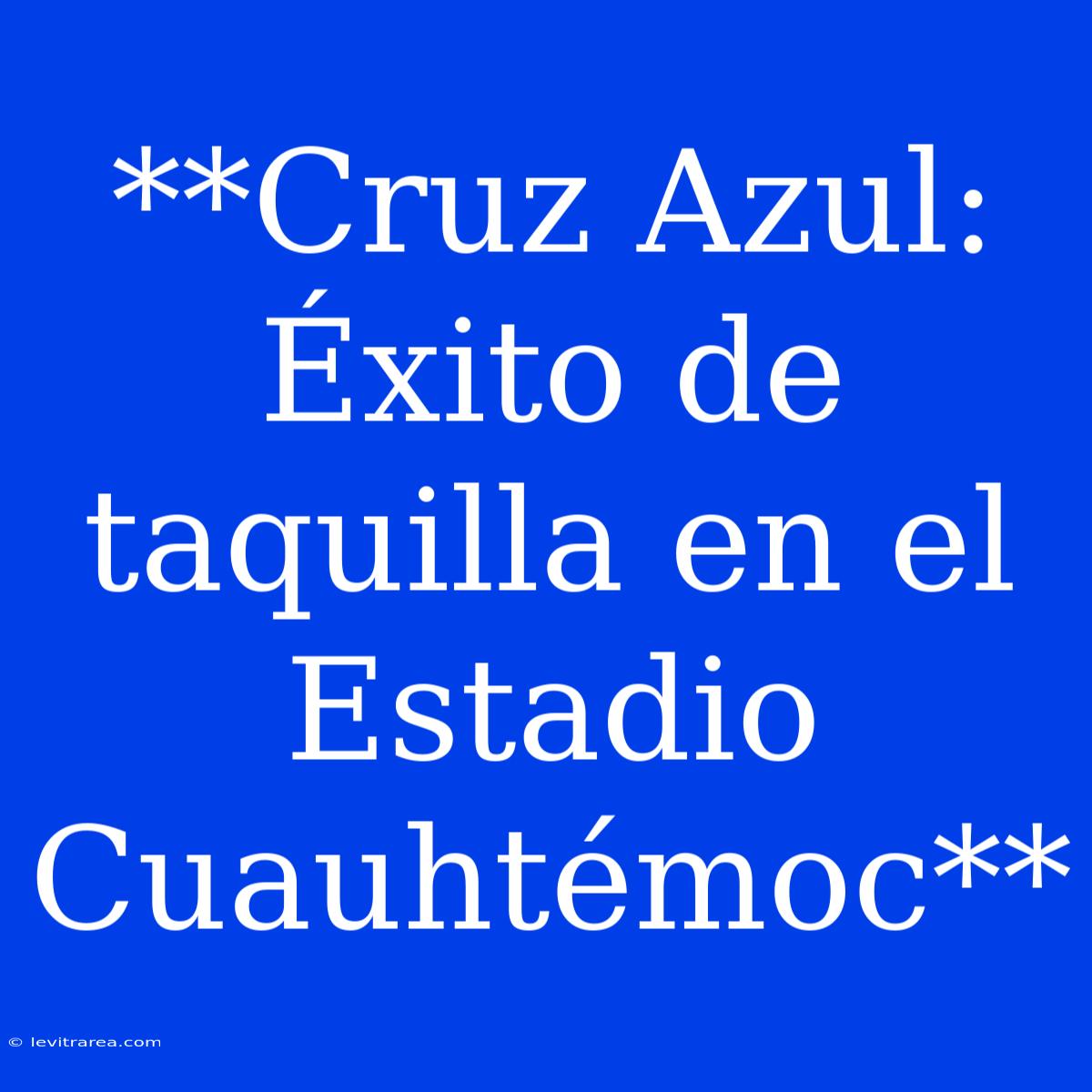 **Cruz Azul: Éxito De Taquilla En El Estadio Cuauhtémoc**