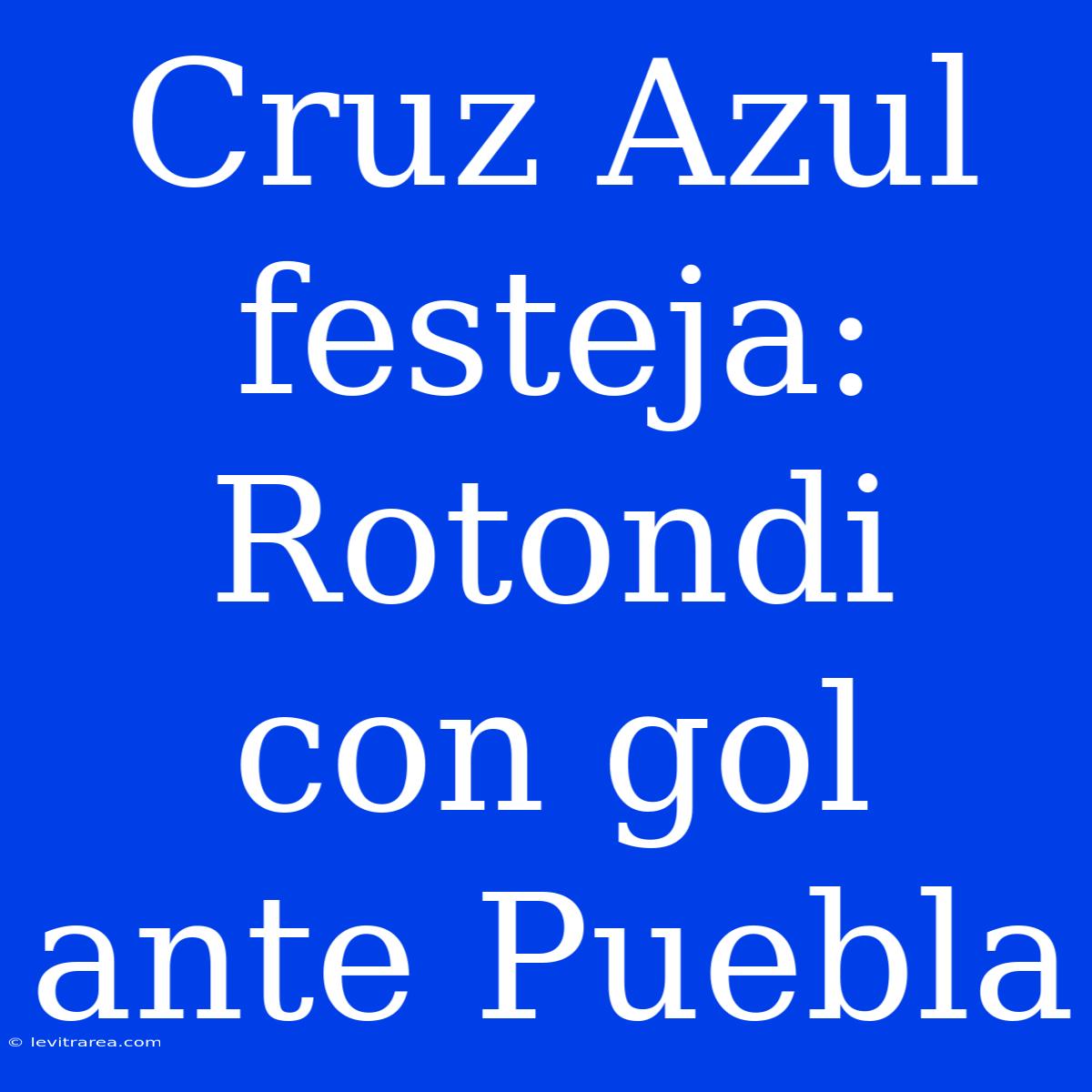 Cruz Azul Festeja: Rotondi Con Gol Ante Puebla