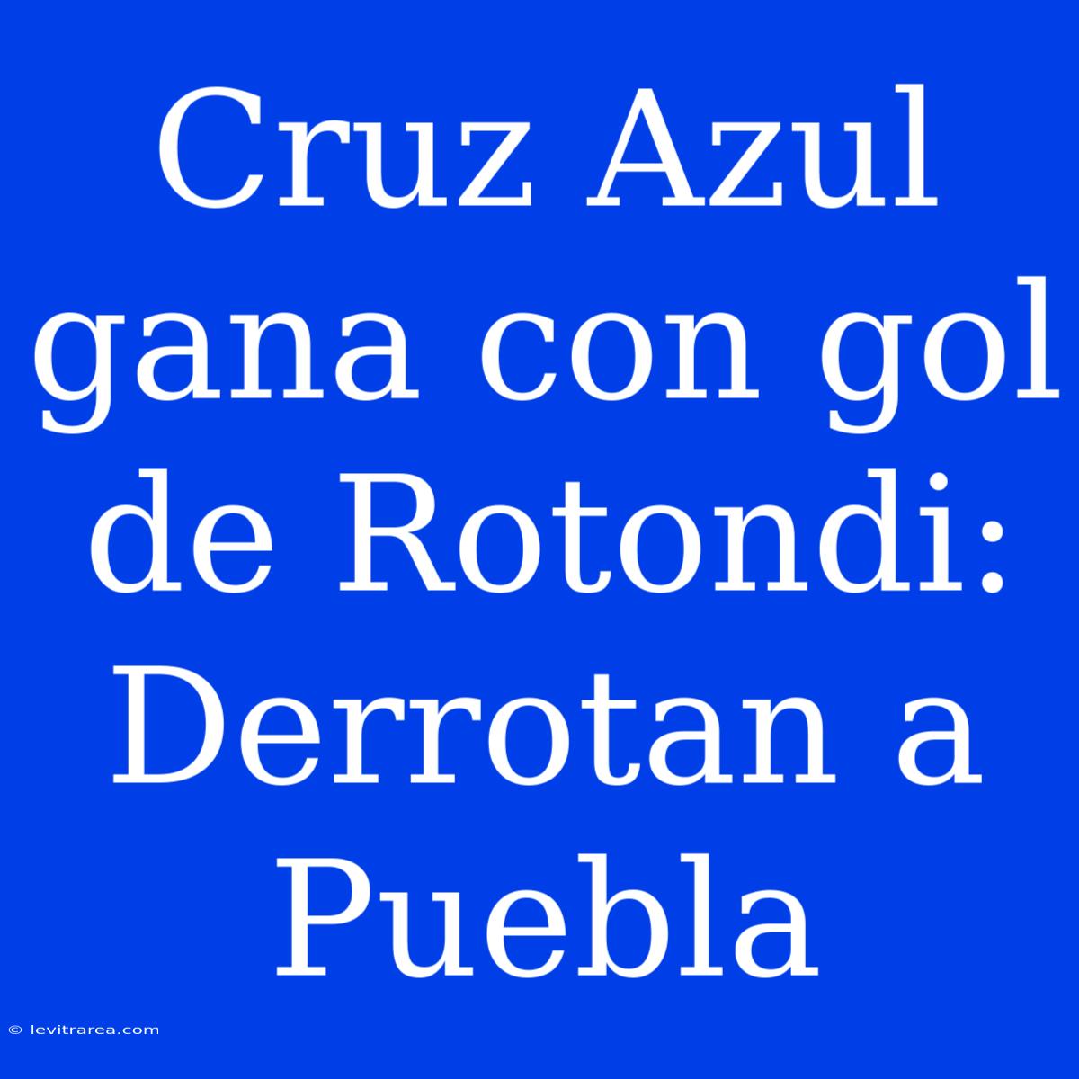 Cruz Azul Gana Con Gol De Rotondi: Derrotan A Puebla