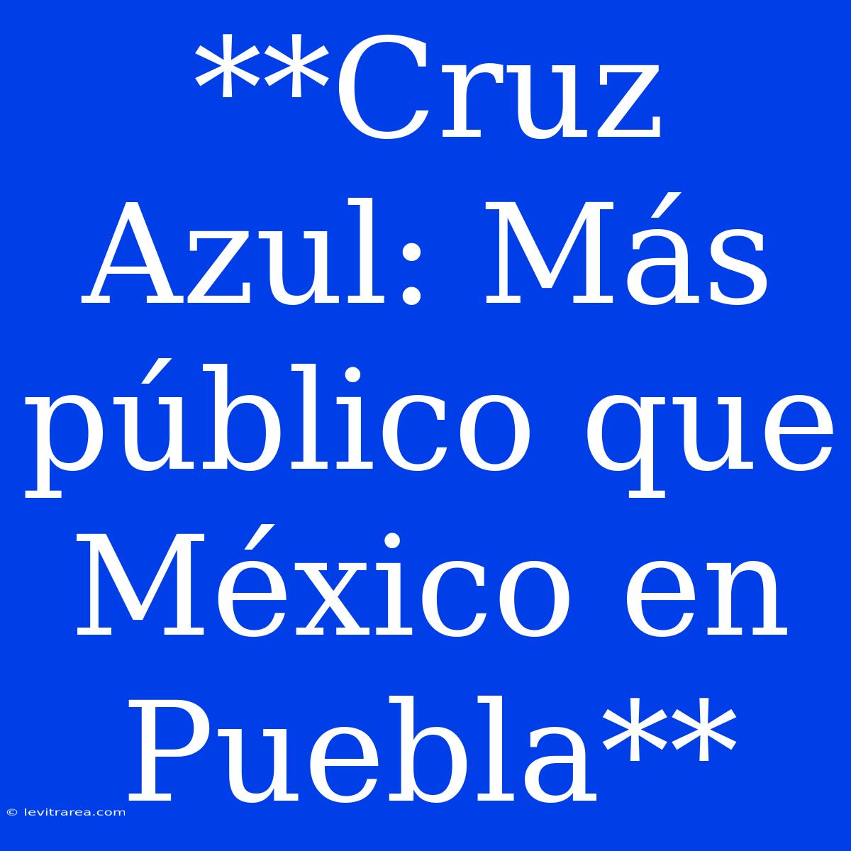 **Cruz Azul: Más Público Que México En Puebla**