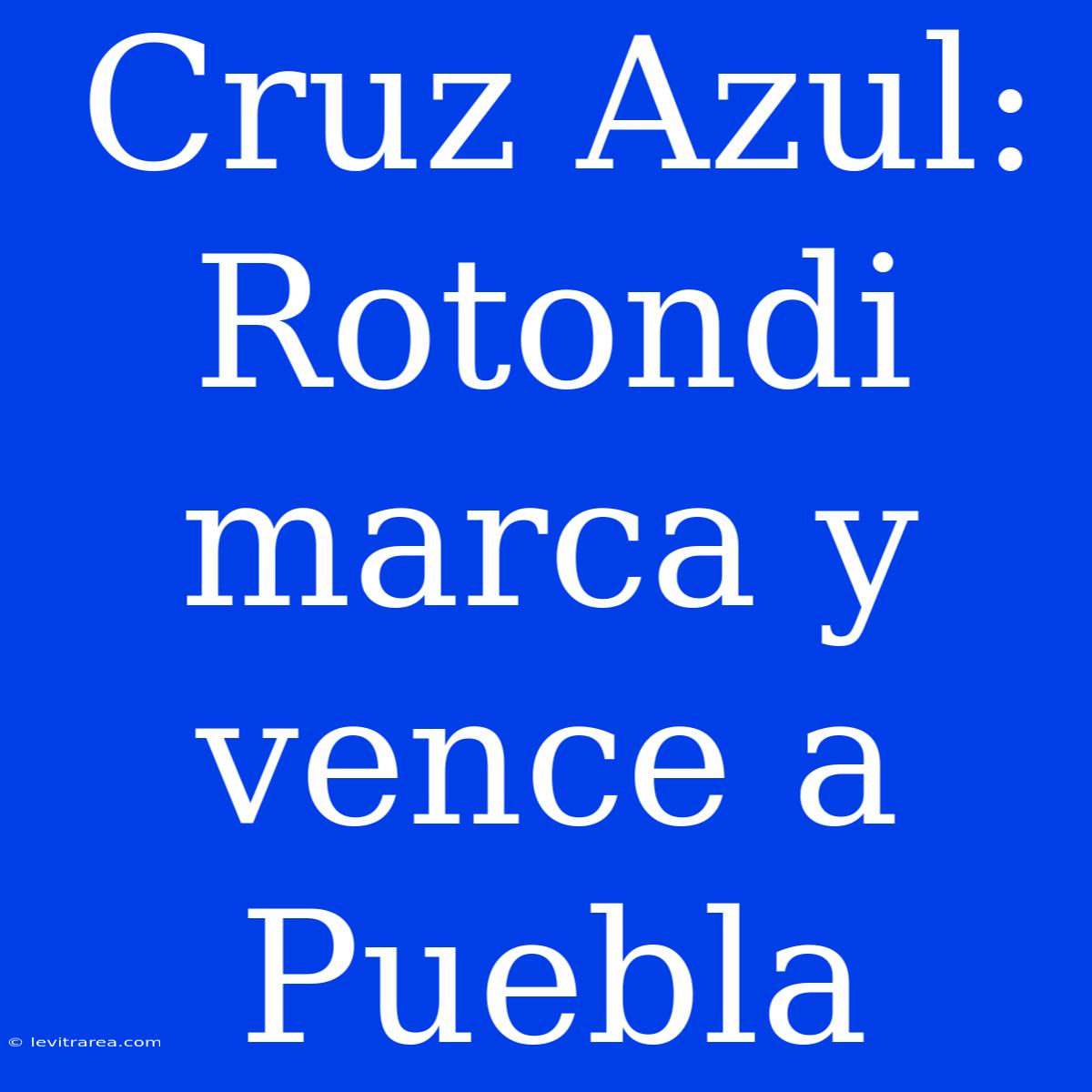 Cruz Azul: Rotondi Marca Y Vence A Puebla