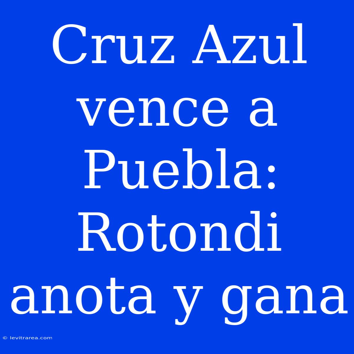 Cruz Azul Vence A Puebla: Rotondi Anota Y Gana