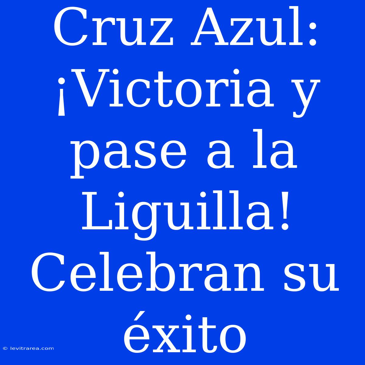 Cruz Azul: ¡Victoria Y Pase A La Liguilla! Celebran Su Éxito