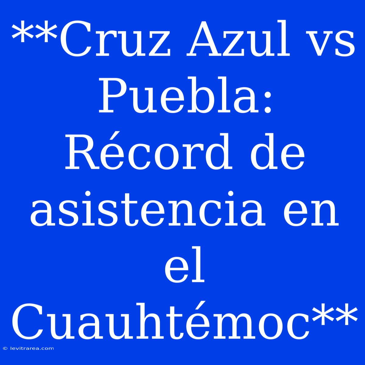 **Cruz Azul Vs Puebla: Récord De Asistencia En El Cuauhtémoc**