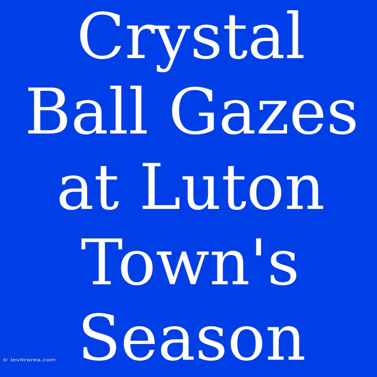 Crystal Ball Gazes At Luton Town's Season