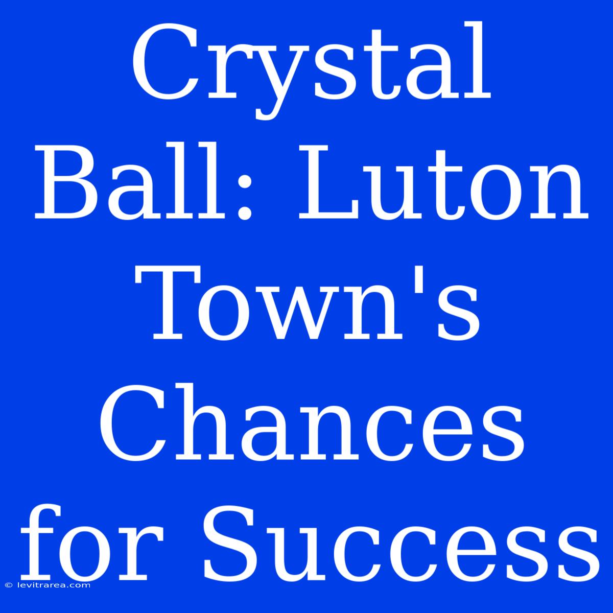 Crystal Ball: Luton Town's Chances For Success