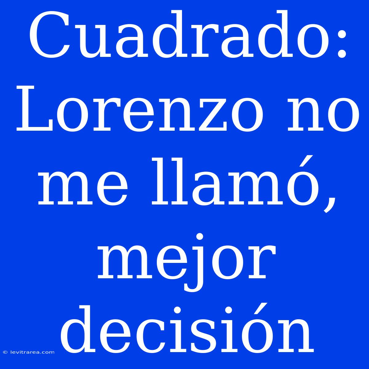 Cuadrado: Lorenzo No Me Llamó, Mejor Decisión