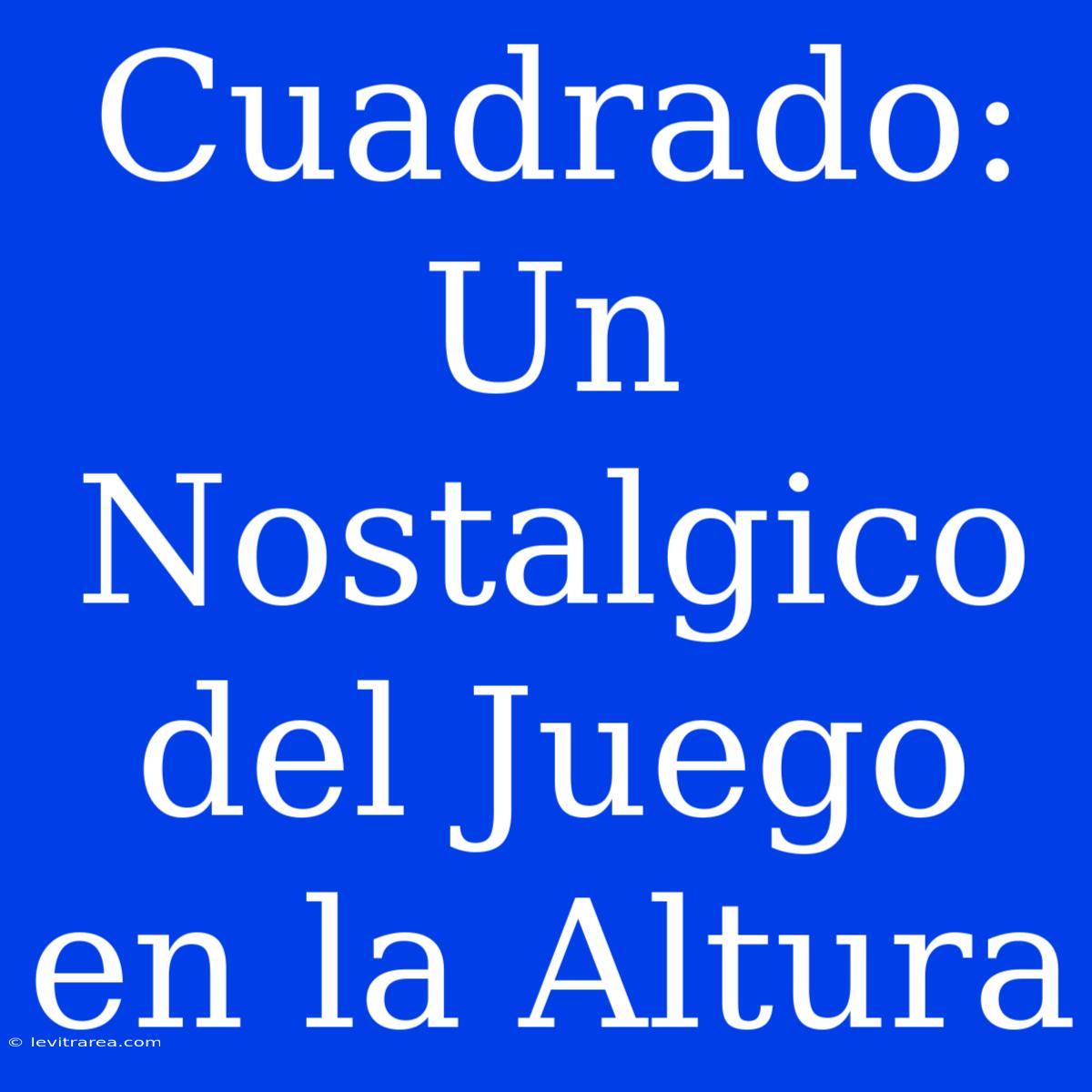 Cuadrado: Un Nostalgico Del Juego En La Altura