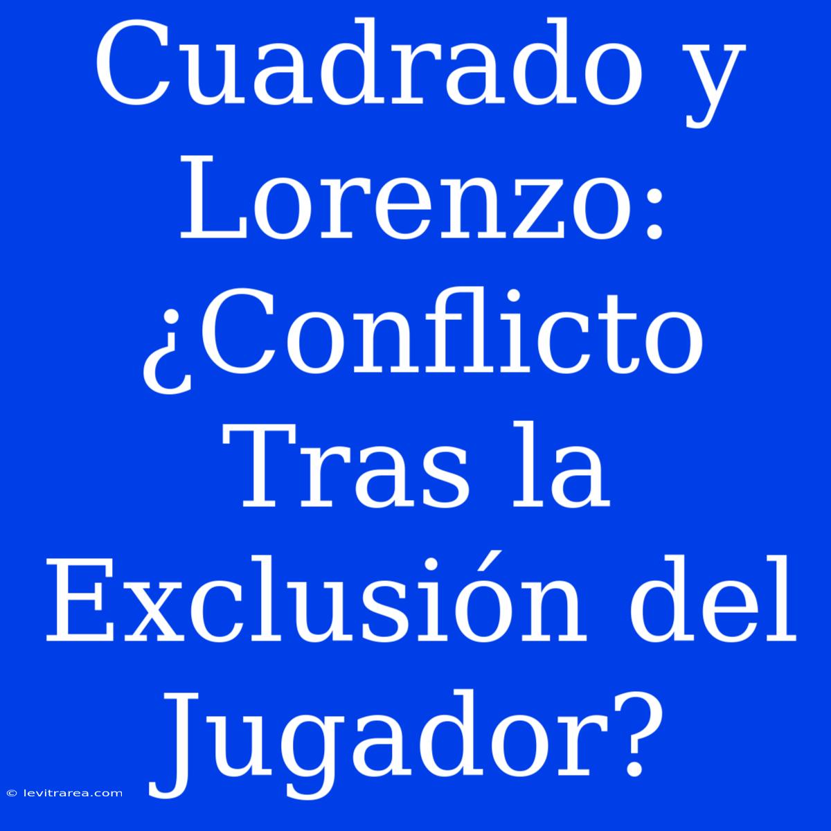 Cuadrado Y Lorenzo: ¿Conflicto Tras La Exclusión Del Jugador?