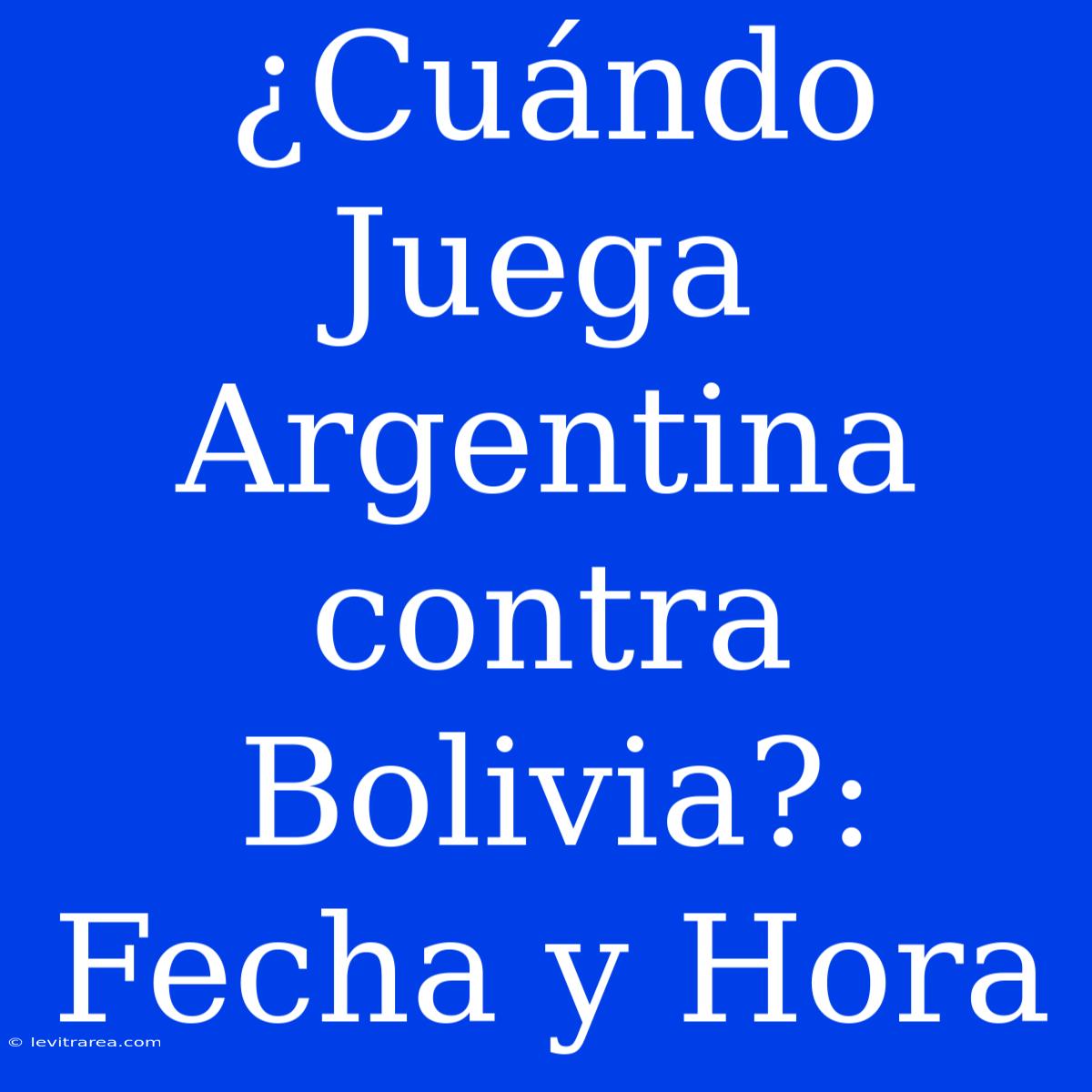 ¿Cuándo Juega Argentina Contra Bolivia?: Fecha Y Hora