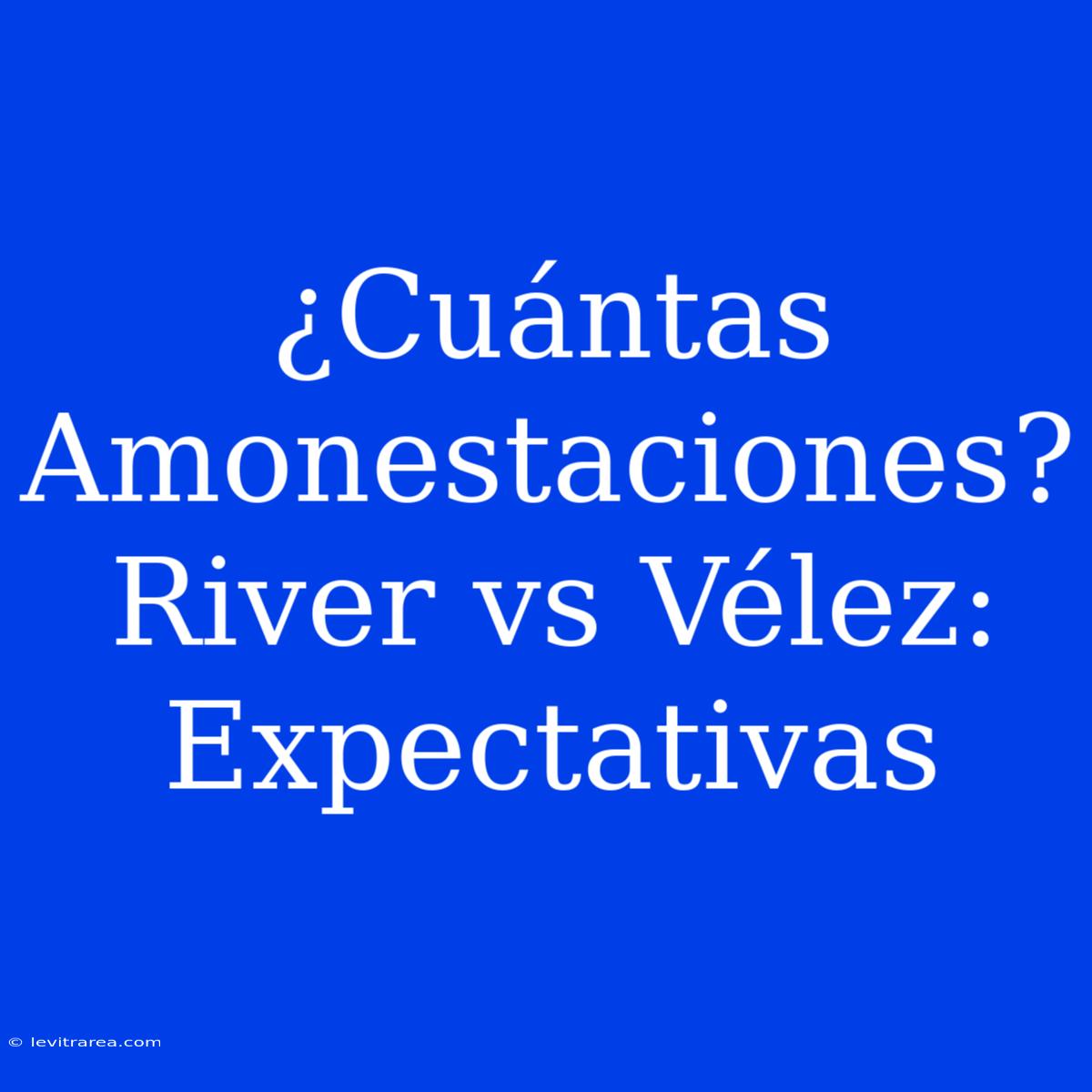 ¿Cuántas Amonestaciones? River Vs Vélez: Expectativas 