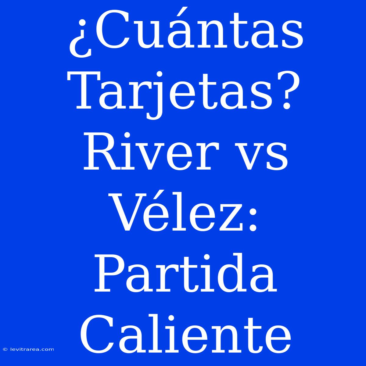 ¿Cuántas Tarjetas? River Vs Vélez: Partida Caliente