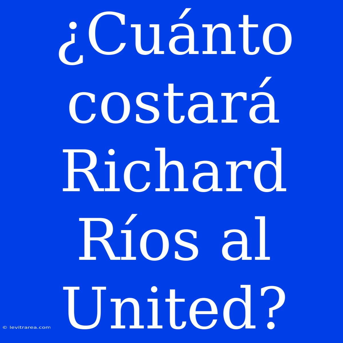 ¿Cuánto Costará Richard Ríos Al United?