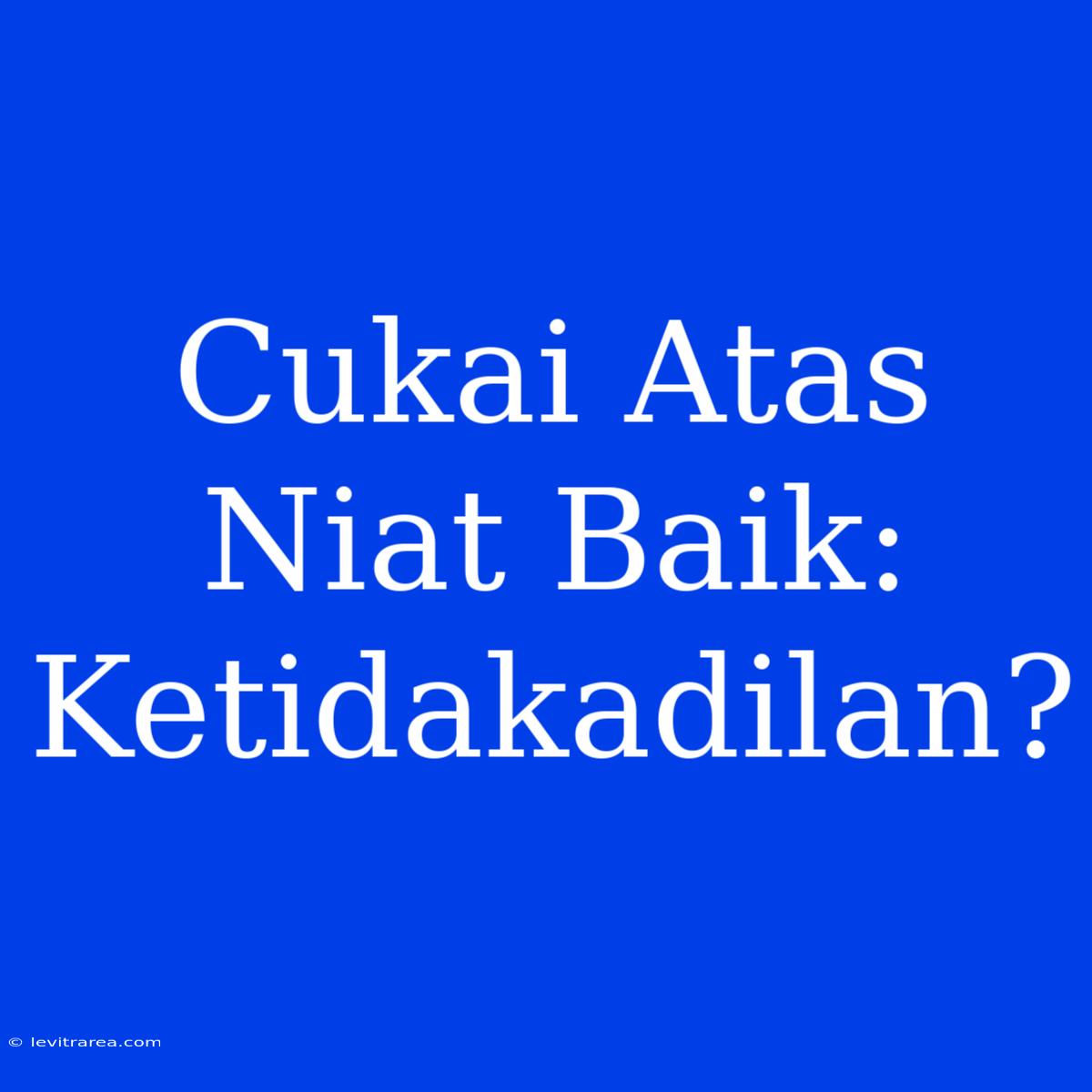 Cukai Atas Niat Baik: Ketidakadilan?