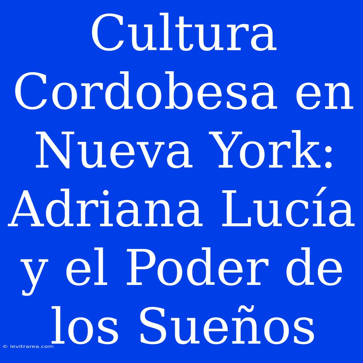 Cultura Cordobesa En Nueva York: Adriana Lucía Y El Poder De Los Sueños