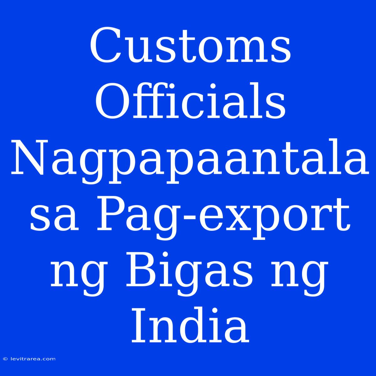 Customs Officials Nagpapaantala Sa Pag-export Ng Bigas Ng India