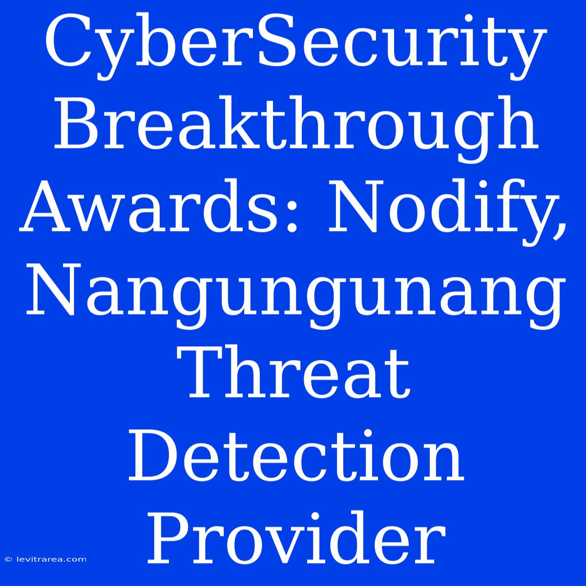 CyberSecurity Breakthrough Awards: Nodify, Nangungunang Threat Detection Provider