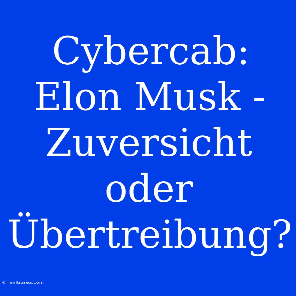 Cybercab: Elon Musk - Zuversicht Oder Übertreibung?