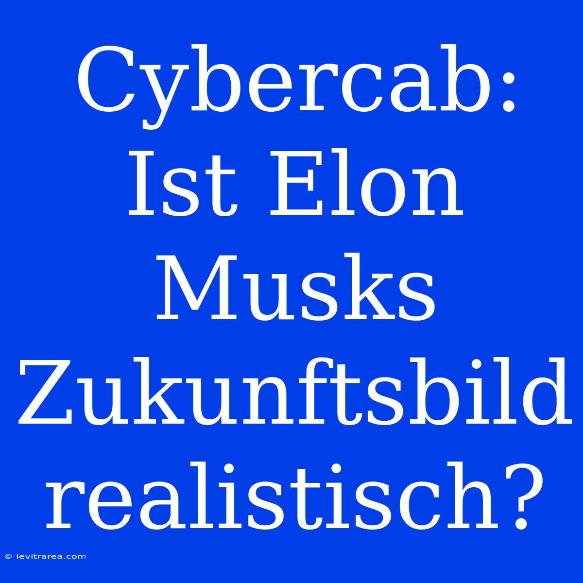 Cybercab: Ist Elon Musks Zukunftsbild Realistisch?